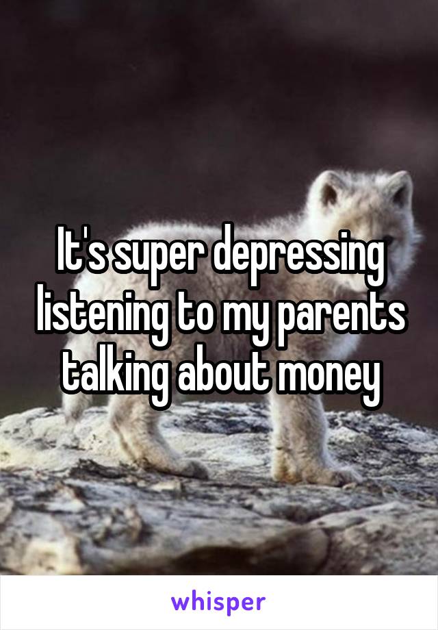 It's super depressing listening to my parents talking about money