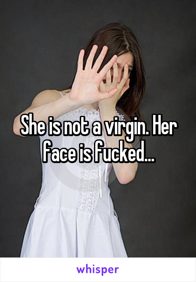 She is not a virgin. Her face is fucked...