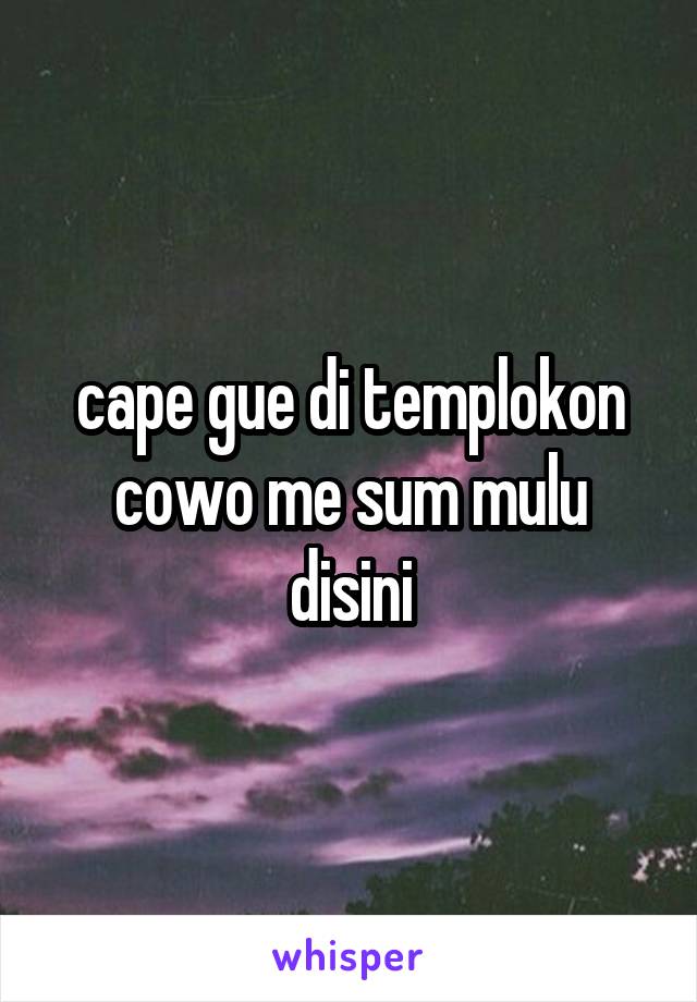 cape gue di templokon cowo me sum mulu disini