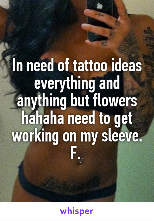 In need of tattoo ideas everything and anything but flowers hahaha need to get working on my sleeve. F. 