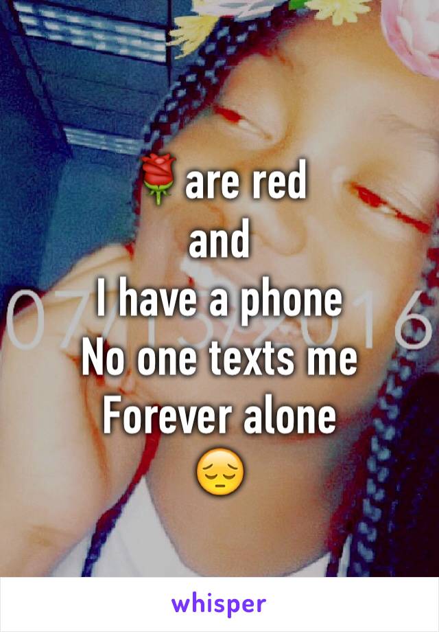 🌹are red 
and 
I have a phone 
No one texts me 
Forever alone 
😔