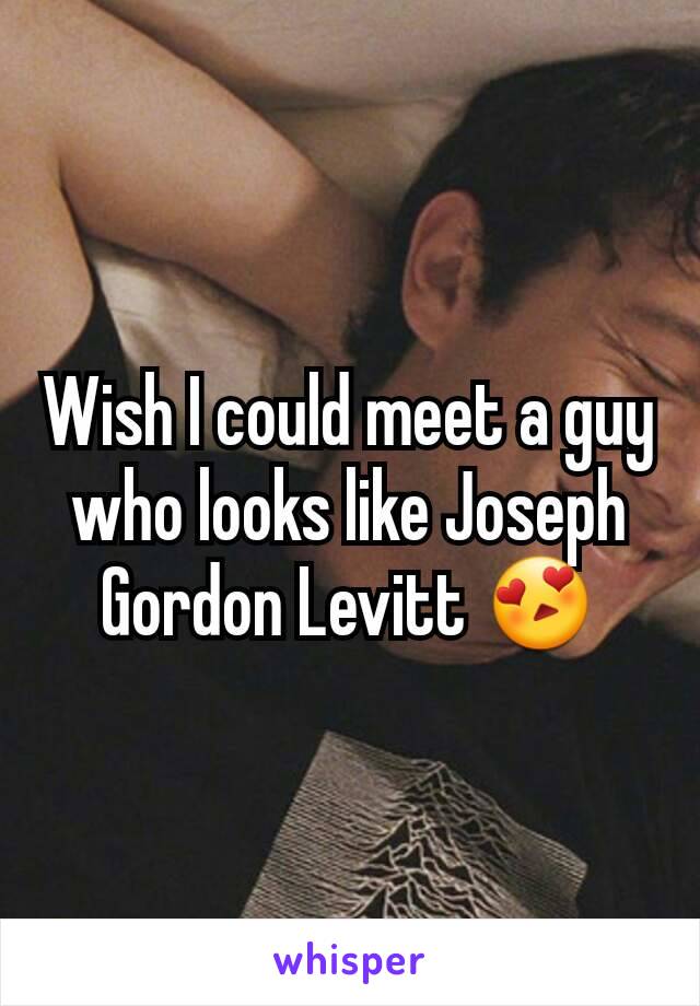 Wish I could meet a guy who looks like Joseph Gordon Levitt 😍