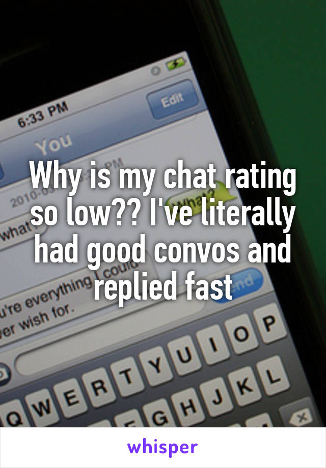 Why is my chat rating so low?? I've literally had good convos and replied fast