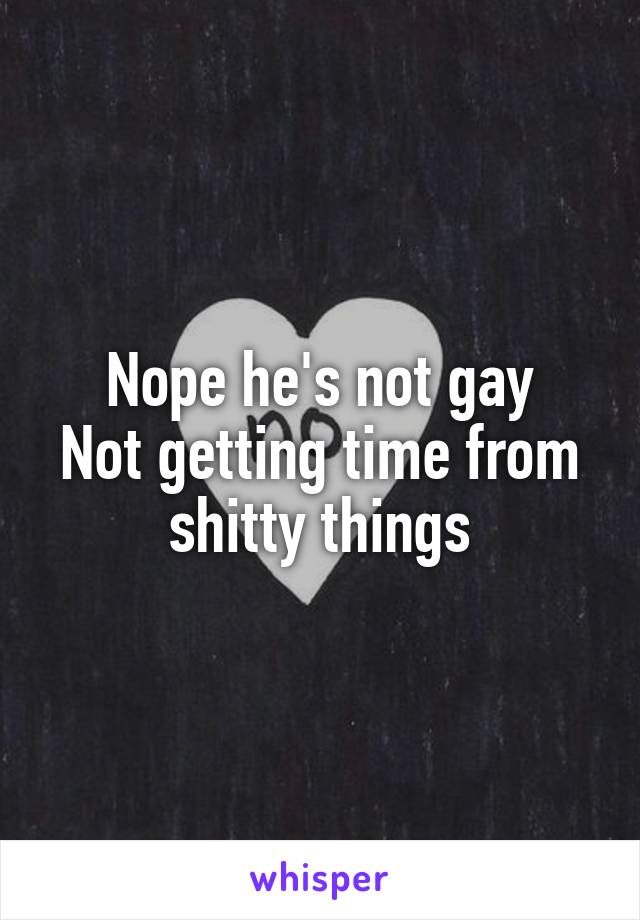 Nope he's not gay
Not getting time from shitty things