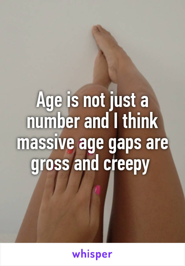 Age is not just a number and I think massive age gaps are gross and creepy 
