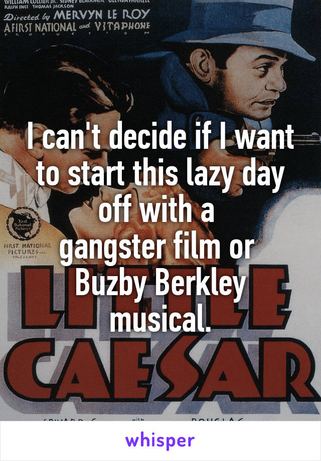 I can't decide if I want to start this lazy day off with a 
gangster film or 
Buzby Berkley musical.