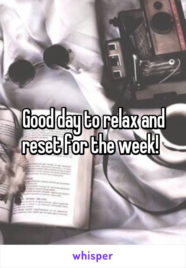 Good day to relax and reset for the week!  