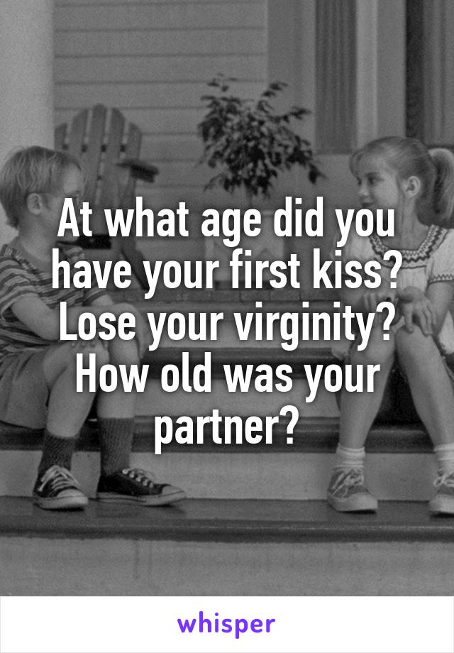 At what age did you have your first kiss? Lose your virginity? How old was your partner?