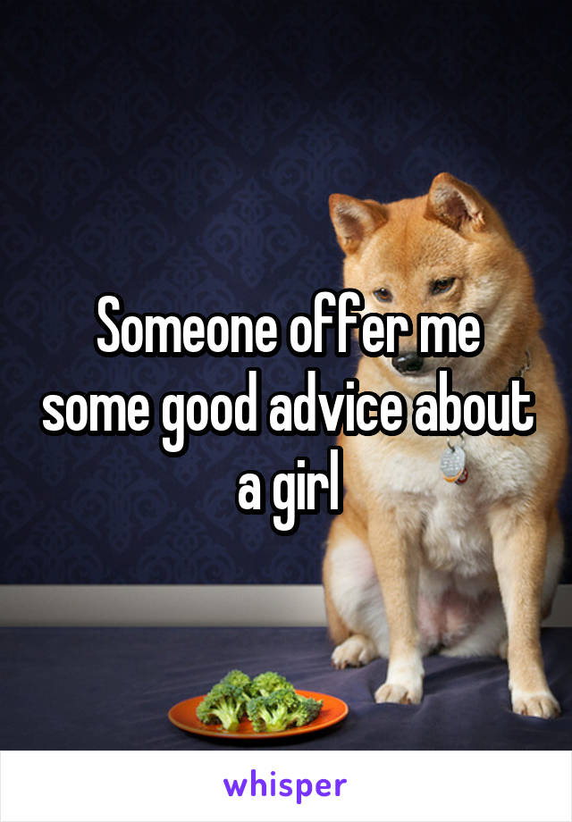 Someone offer me some good advice about a girl