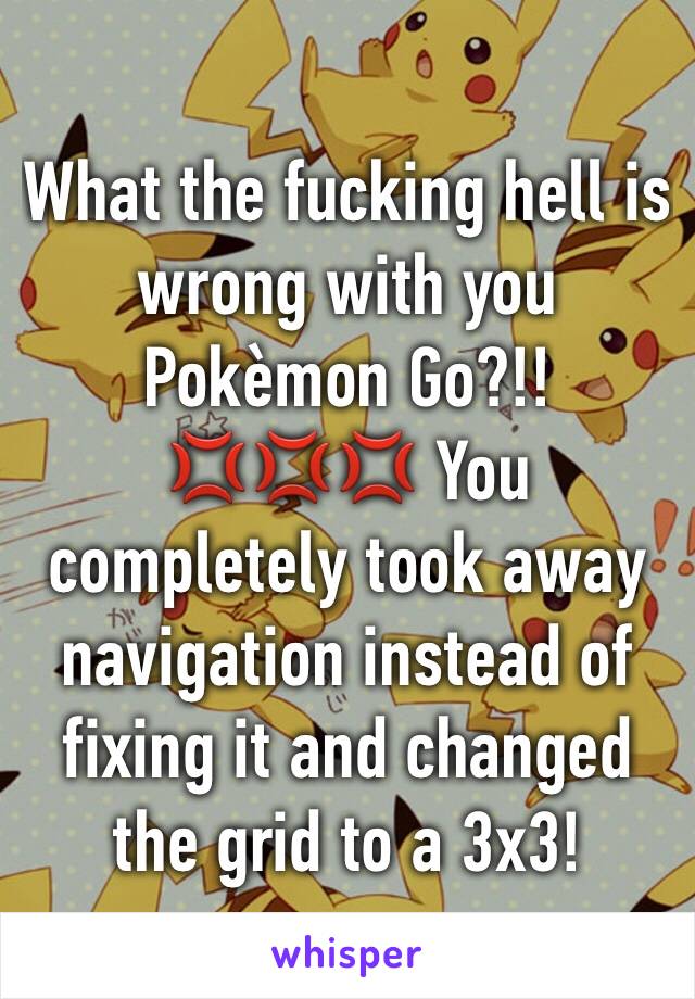 What the fucking hell is wrong with you Pokèmon Go?!! 💢💢💢 You completely took away navigation instead of fixing it and changed the grid to a 3x3!