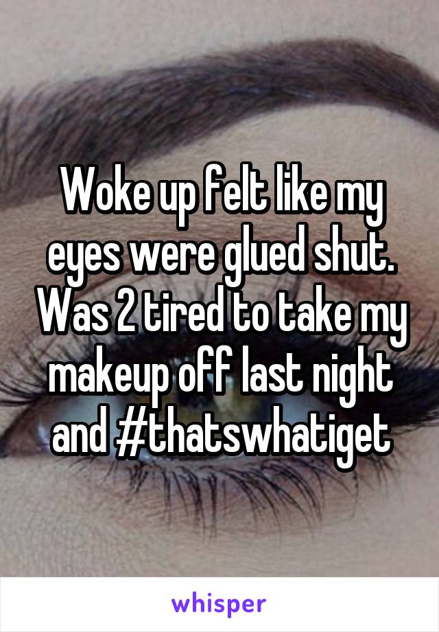 Woke up felt like my eyes were glued shut. Was 2 tired to take my makeup off last night and #thatswhatiget