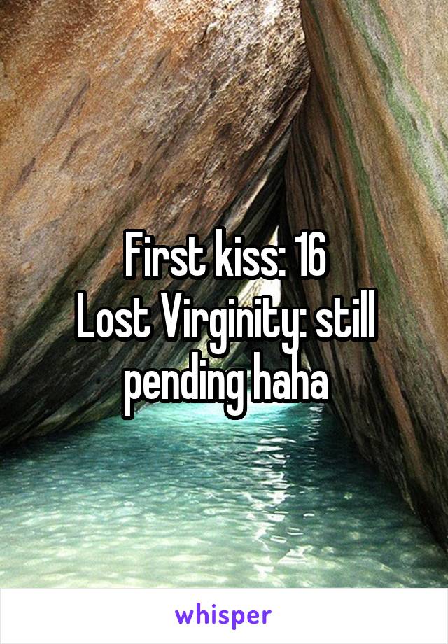 First kiss: 16
Lost Virginity: still pending haha