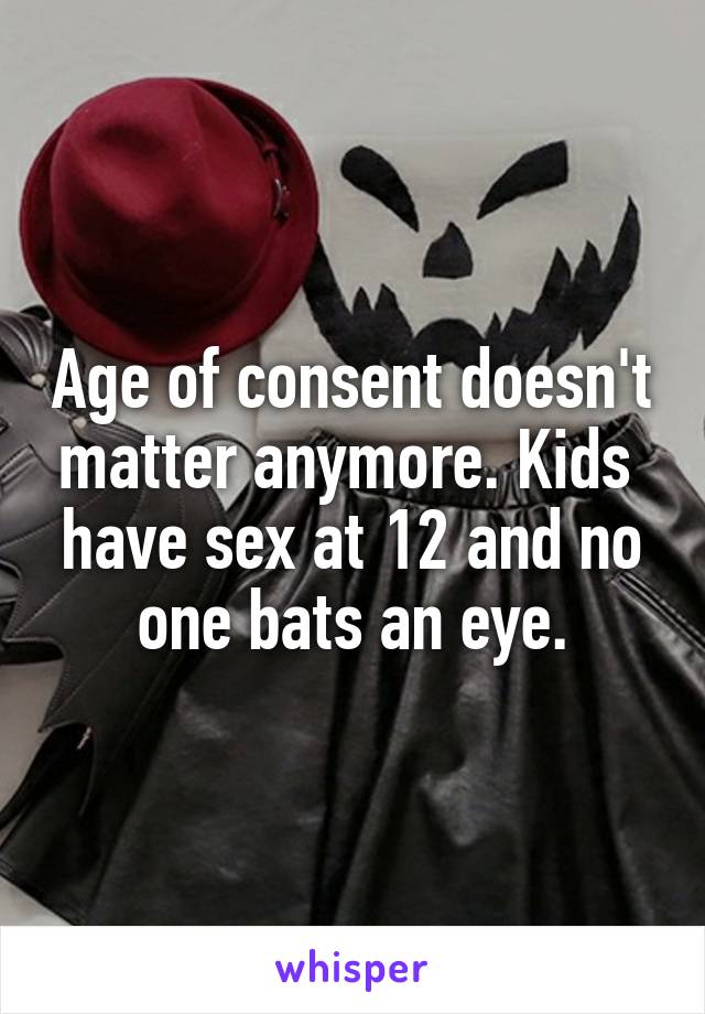 Age of consent doesn't matter anymore. Kids  have sex at 12 and no one bats an eye.