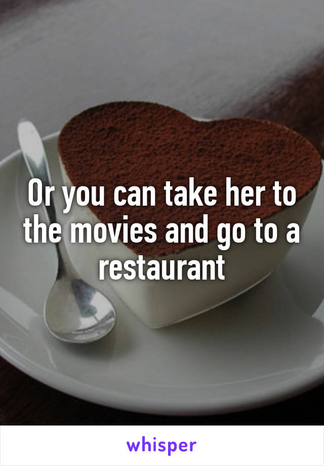 Or you can take her to the movies and go to a restaurant