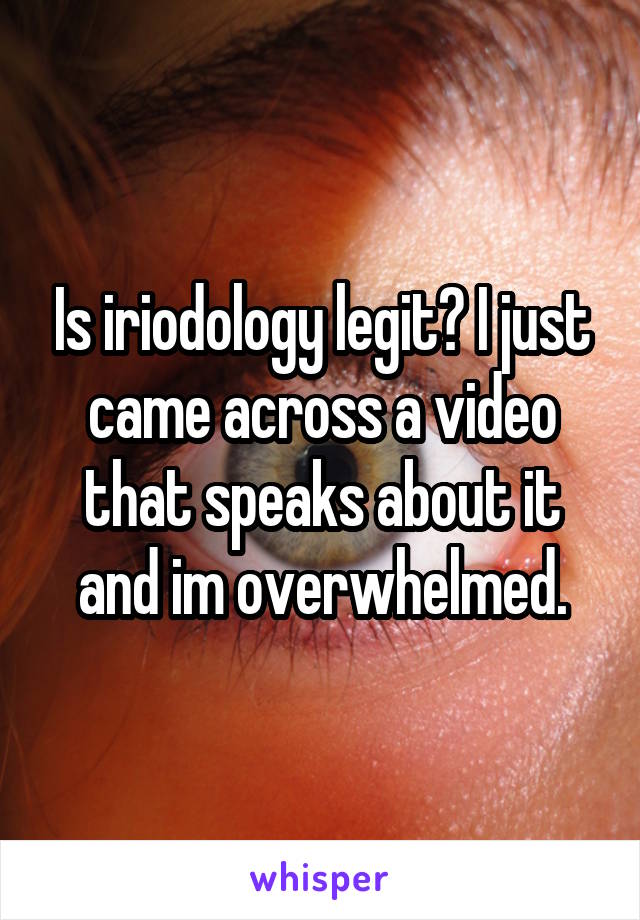 Is iriodology legit? I just came across a video that speaks about it and im overwhelmed.