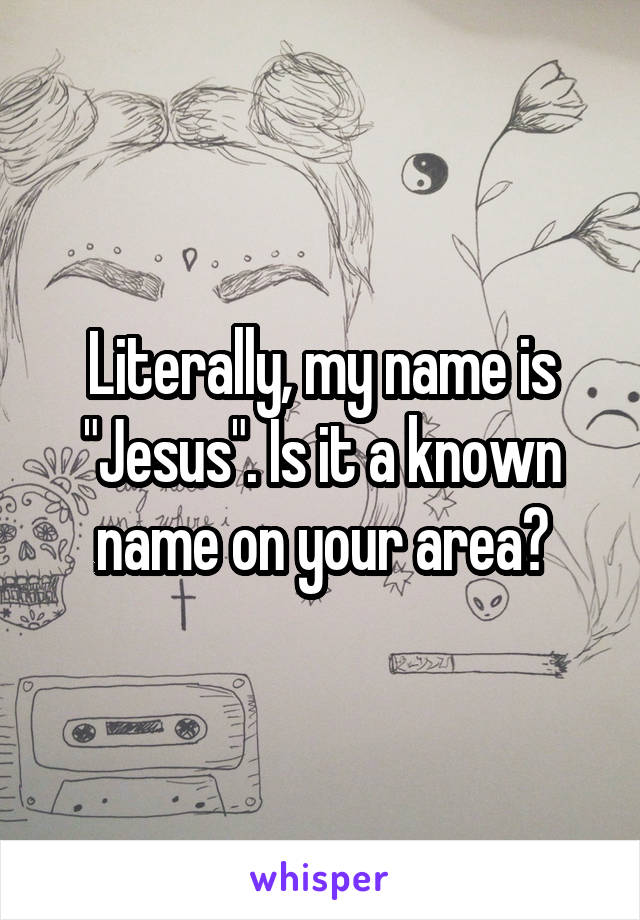 Literally, my name is "Jesus". Is it a known name on your area?