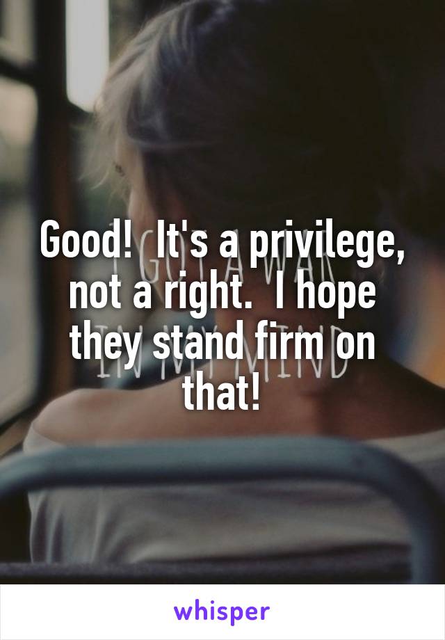 Good!  It's a privilege, not a right.  I hope they stand firm on that!