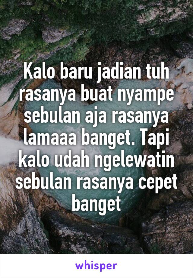 Kalo baru jadian tuh rasanya buat nyampe sebulan aja rasanya lamaaa banget. Tapi kalo udah ngelewatin sebulan rasanya cepet banget