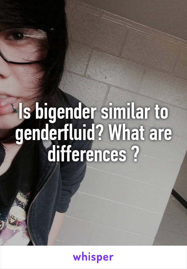 Is bigender similar to genderfluid? What are differences ?