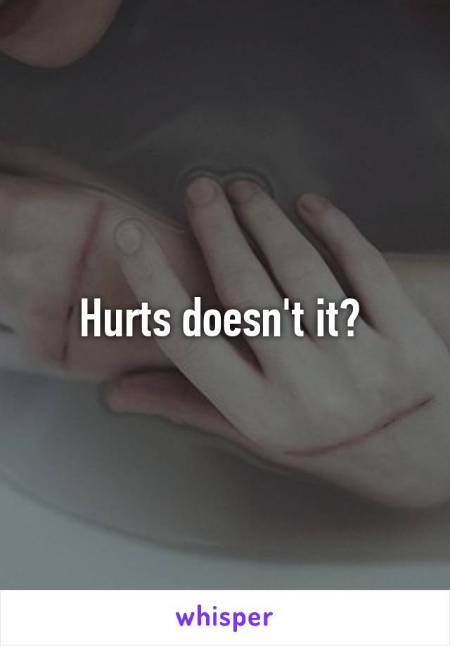 Hurts doesn't it? 