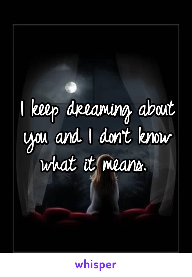 I keep dreaming about you and I don't know what it means. 