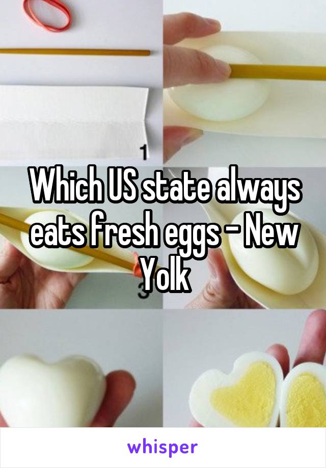 Which US state always eats fresh eggs - New Yolk