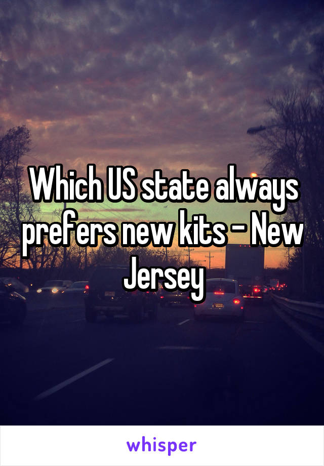 Which US state always prefers new kits - New Jersey