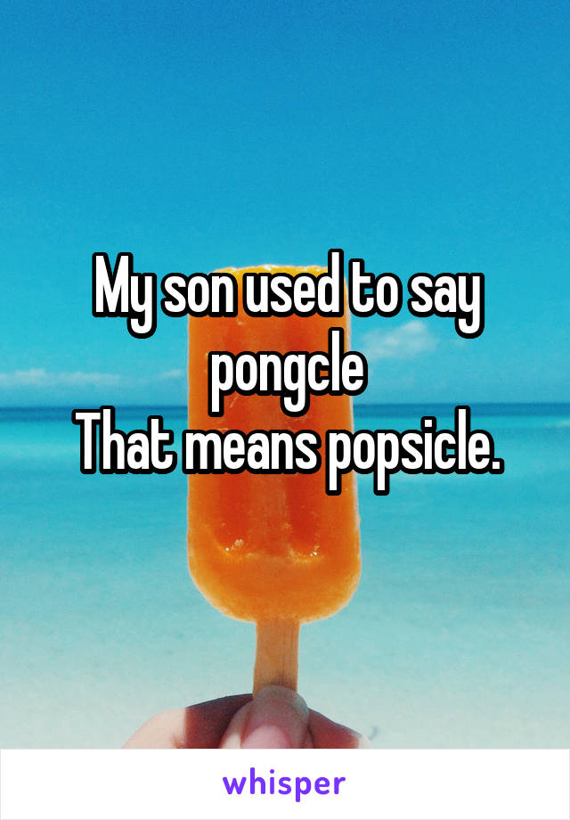 My son used to say pongcle
That means popsicle.
