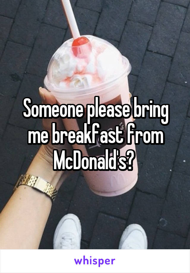 Someone please bring me breakfast from McDonald's? 