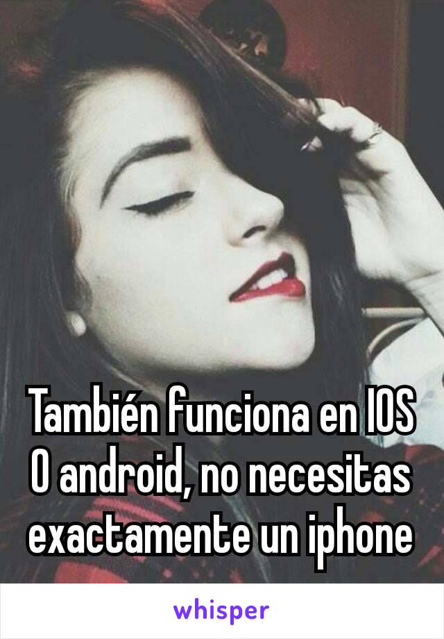 También funciona en IOS O android, no necesitas exactamente un iphone