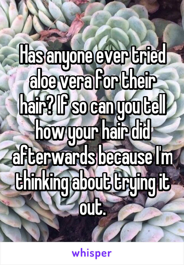 Has anyone ever tried aloe vera for their hair? If so can you tell how your hair did afterwards because I'm thinking about trying it out.