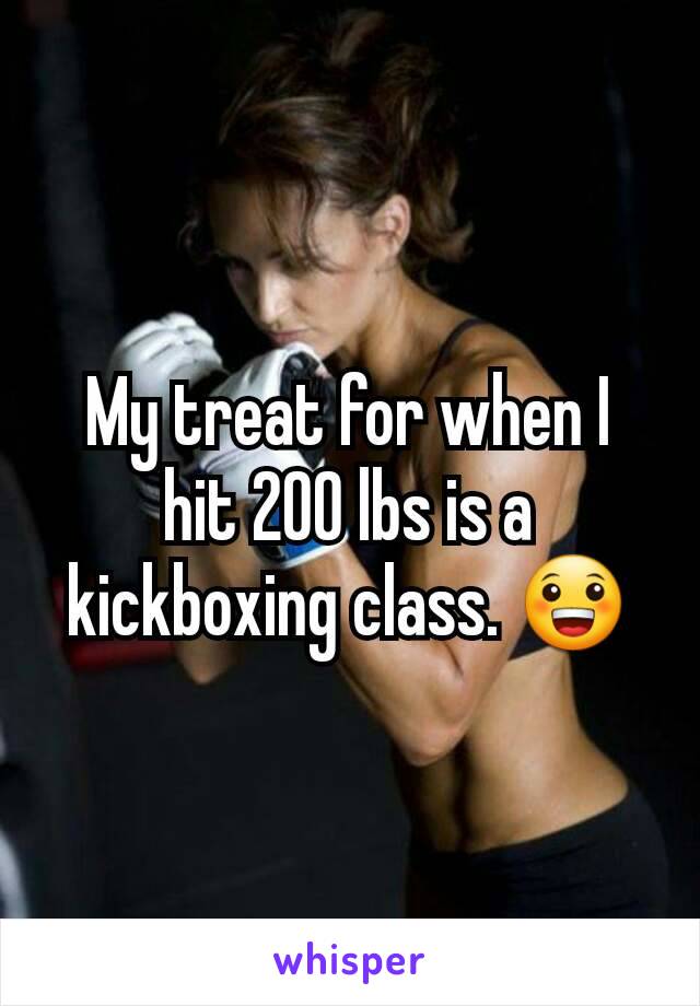 My treat for when I hit 200 lbs is a kickboxing class. 😀