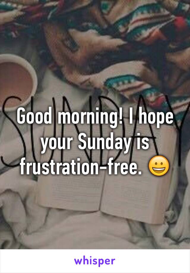Good morning! I hope your Sunday is frustration-free. 😀