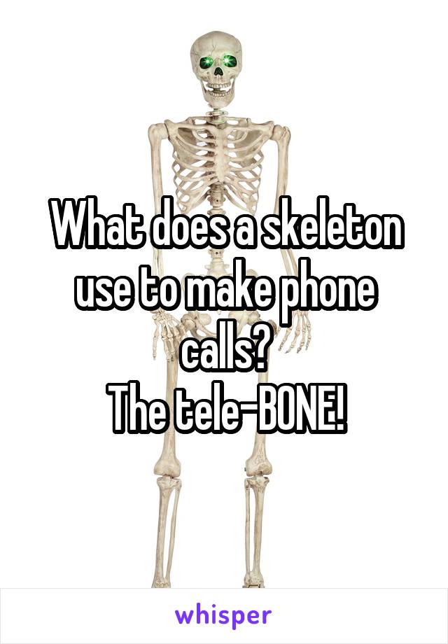 What does a skeleton use to make phone calls?
The tele-BONE!