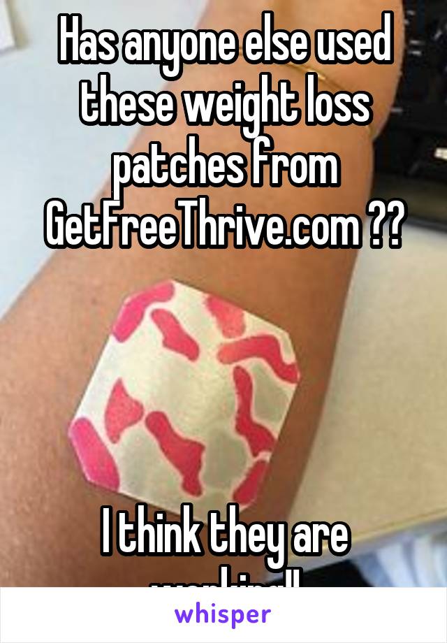 Has anyone else used these weight loss patches from GetFreeThrive.com ??




I think they are working!!