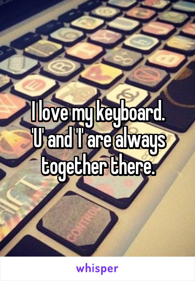 I love my keyboard.
'U' and 'I' are always together there.