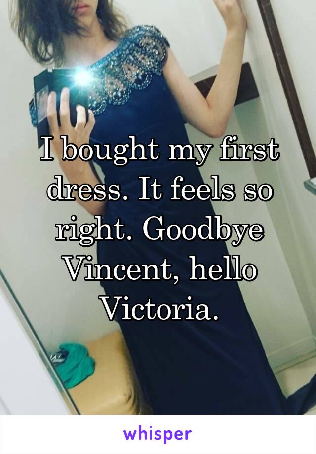 I bought my first dress. It feels so right. Goodbye Vincent, hello Victoria.