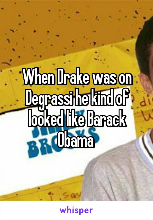 When Drake was on Degrassi he kind of looked like Barack Obama 