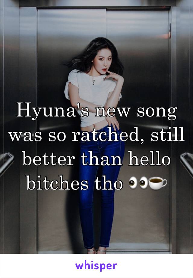 Hyuna's new song was so ratched, still better than hello bitches tho 👀☕️