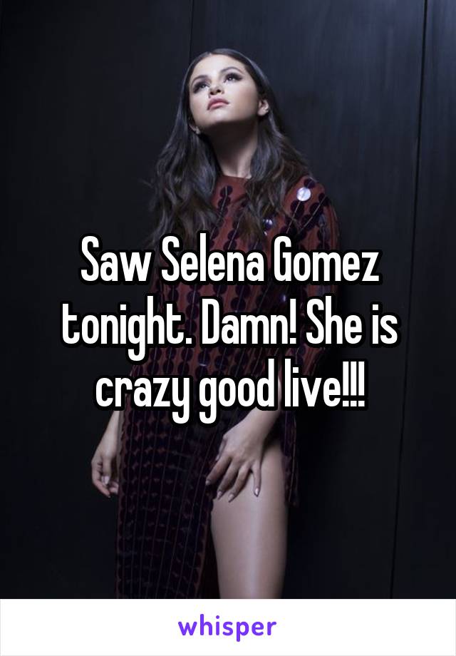 Saw Selena Gomez tonight. Damn! She is crazy good live!!!