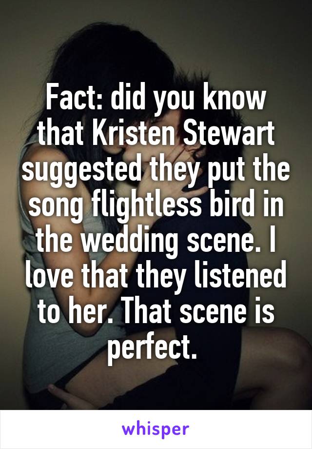 Fact: did you know that Kristen Stewart suggested they put the song flightless bird in the wedding scene. I love that they listened to her. That scene is perfect. 