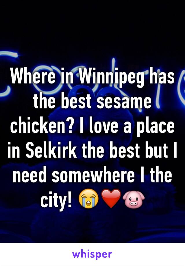 Where in Winnipeg has the best sesame chicken? I love a place in Selkirk the best but I need somewhere I the city! 😭❤️🐷