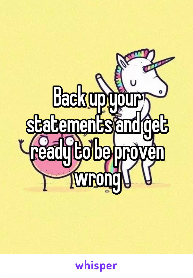 Back up your statements and get ready to be proven wrong