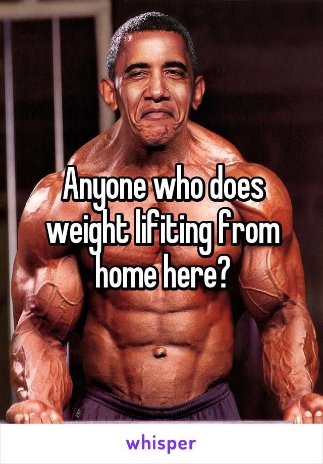 Anyone who does weight lifiting from home here?