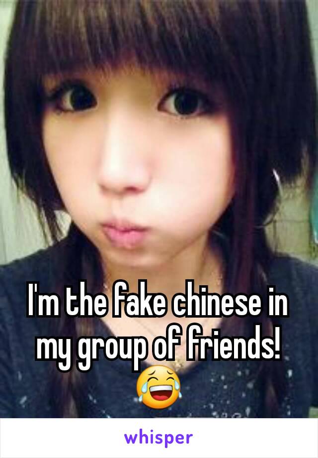 I'm the fake chinese in my group of friends!
😂