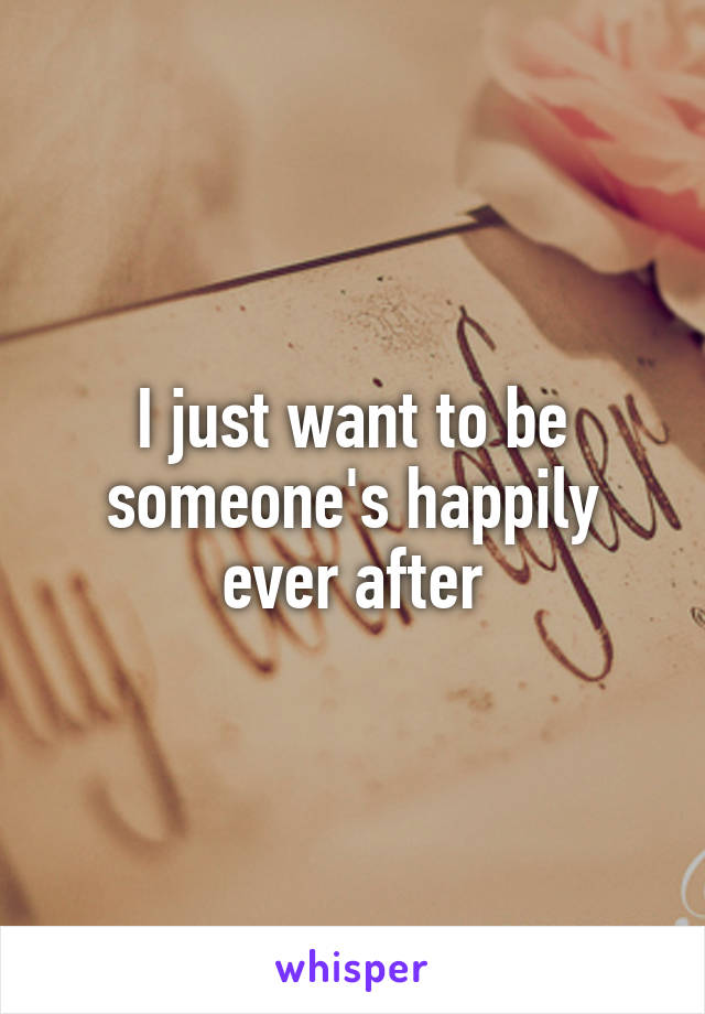 I just want to be someone's happily ever after