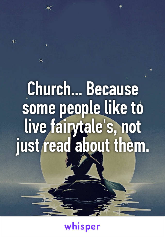 Church... Because some people like to live fairytale's, not just read about them.