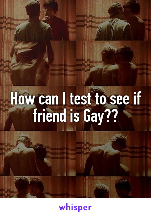 How can I test to see if friend is Gay??
