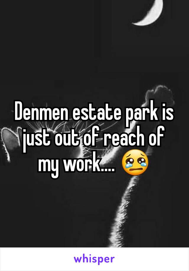 Denmen estate park is just out of reach of my work.... 😢