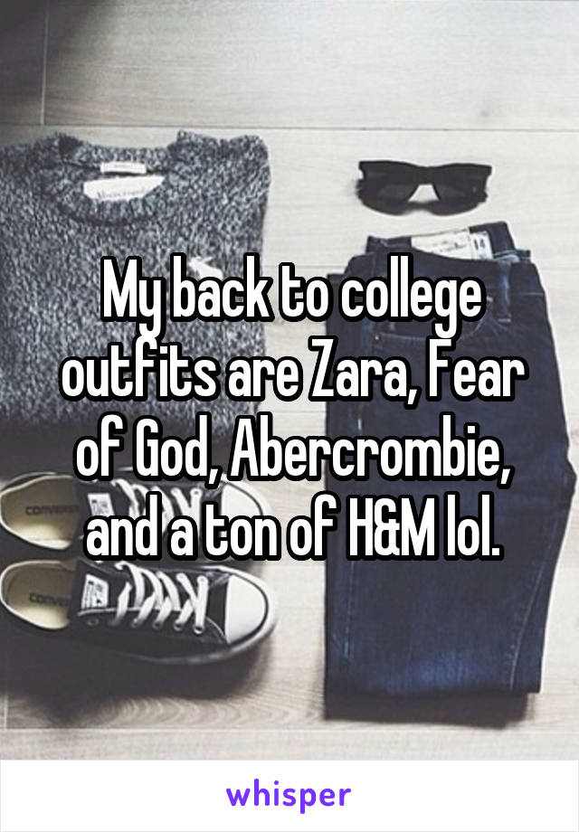 My back to college outfits are Zara, Fear of God, Abercrombie, and a ton of H&M lol.
